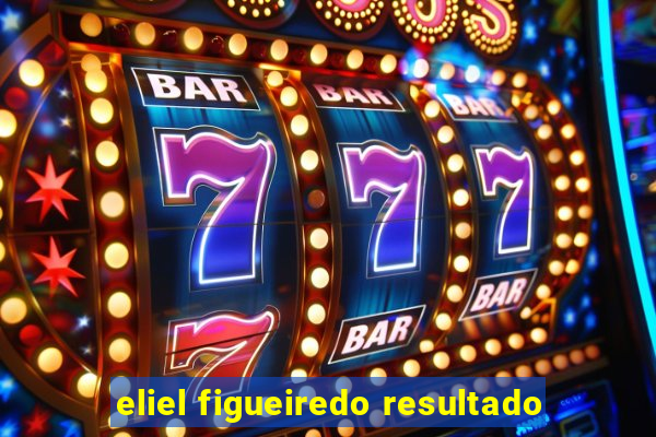 eliel figueiredo resultado